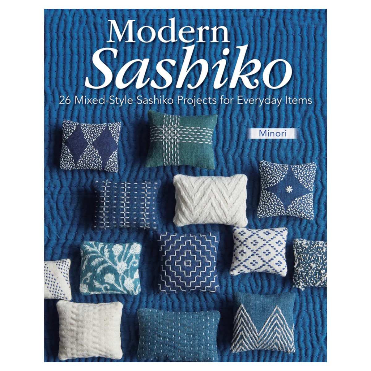 Modern Sashiko: 26 Mixed-Style Sashiko Projects for Everyday Items